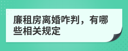 廉租房离婚咋判，有哪些相关规定