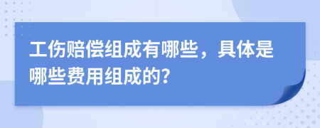 工伤赔偿组成有哪些，具体是哪些费用组成的？