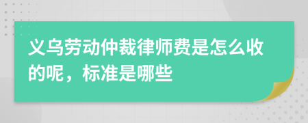 义乌劳动仲裁律师费是怎么收的呢，标准是哪些