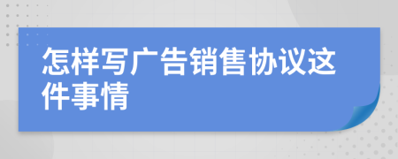 怎样写广告销售协议这件事情