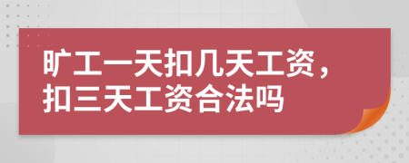 旷工一天扣几天工资，扣三天工资合法吗