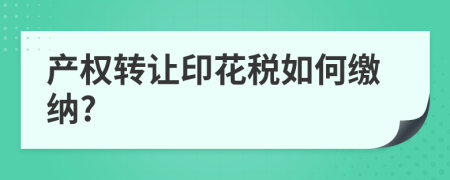 产权转让印花税如何缴纳?