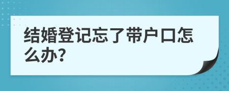 结婚登记忘了带户口怎么办？