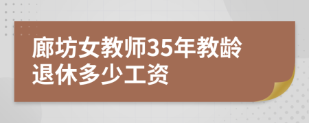 廊坊女教师35年教龄退休多少工资