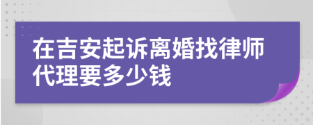 在吉安起诉离婚找律师代理要多少钱