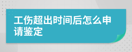 工伤超出时间后怎么申请鉴定