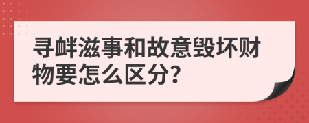 寻衅滋事和故意毁坏财物要怎么区分？