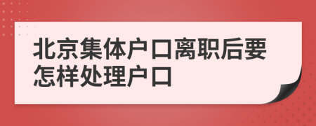 北京集体户口离职后要怎样处理户口