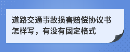 道路交通事故损害赔偿协议书怎样写，有没有固定格式