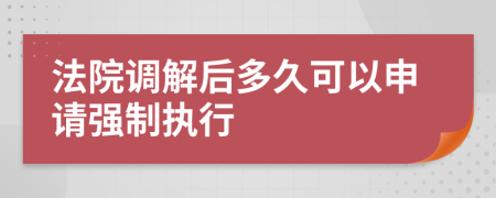 法院调解后多久可以申请强制执行