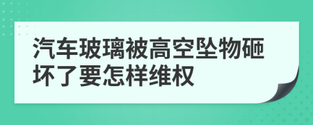 汽车玻璃被高空坠物砸坏了要怎样维权