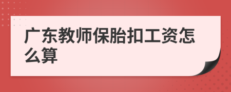 广东教师保胎扣工资怎么算