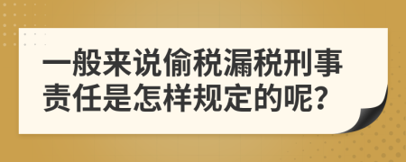 一般来说偷税漏税刑事责任是怎样规定的呢？