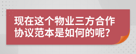 现在这个物业三方合作协议范本是如何的呢？