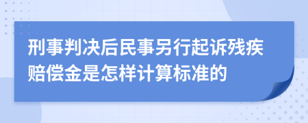 刑事判决后民事另行起诉残疾赔偿金是怎样计算标准的