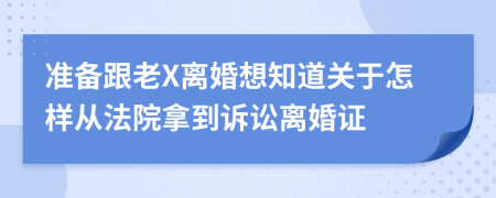 准备跟老X离婚想知道关于怎样从法院拿到诉讼离婚证