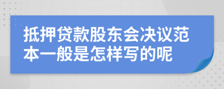 抵押贷款股东会决议范本一般是怎样写的呢