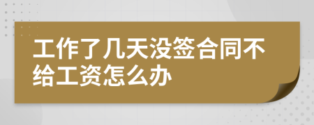 工作了几天没签合同不给工资怎么办