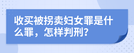 收买被拐卖妇女罪是什么罪，怎样判刑？