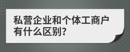 私营企业和个体工商户有什么区别？