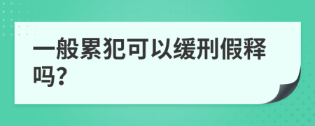 一般累犯可以缓刑假释吗？