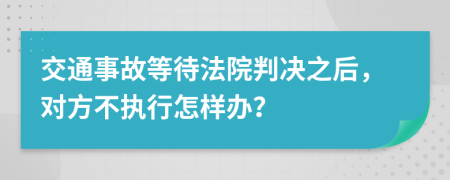 交通事故等待法院判决之后，对方不执行怎样办？