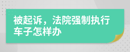 被起诉，法院强制执行车子怎样办