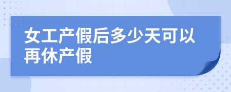 女工产假后多少天可以再休产假