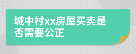 城中村xx房屋买卖是否需要公正