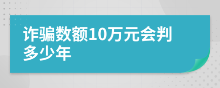 诈骗数额10万元会判多少年