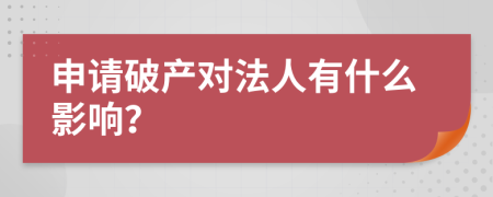 申请破产对法人有什么影响？