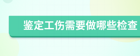 鉴定工伤需要做哪些检查