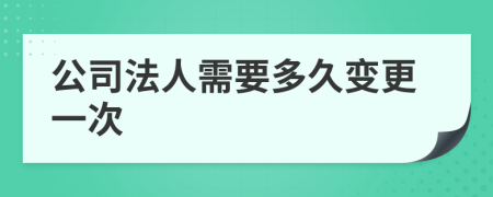公司法人需要多久变更一次