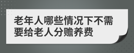 老年人哪些情况下不需要给老人分赡养费