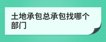 土地承包总承包找哪个部门