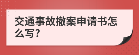 交通事故撤案申请书怎么写?