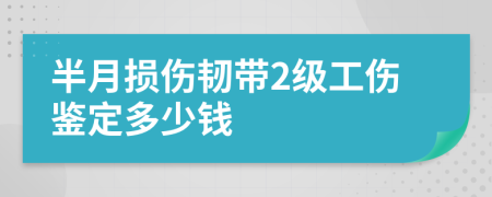 半月损伤韧带2级工伤鉴定多少钱