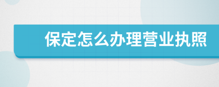 保定怎么办理营业执照