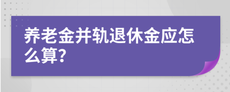 养老金并轨退休金应怎么算？