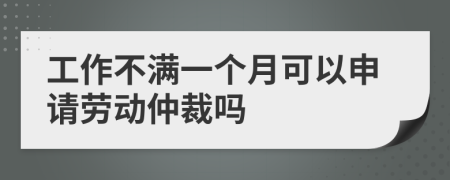 工作不满一个月可以申请劳动仲裁吗