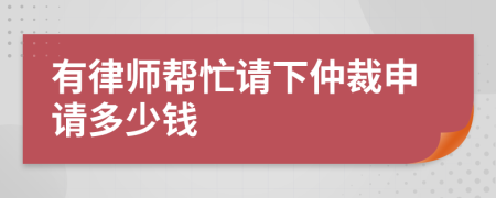 有律师帮忙请下仲裁申请多少钱