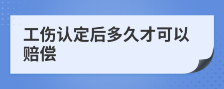 工伤认定后多久才可以赔偿