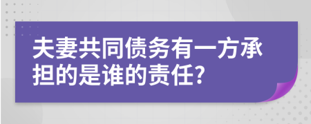 夫妻共同债务有一方承担的是谁的责任?