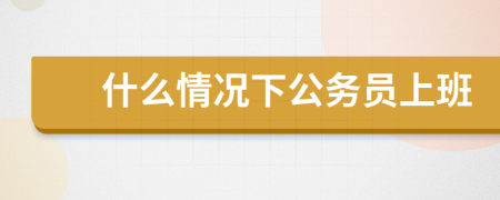 什么情况下公务员上班