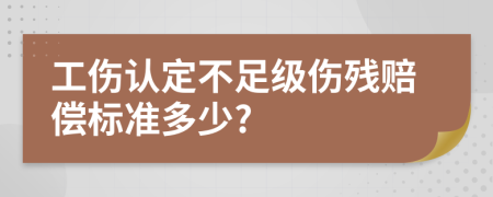 工伤认定不足级伤残赔偿标准多少?