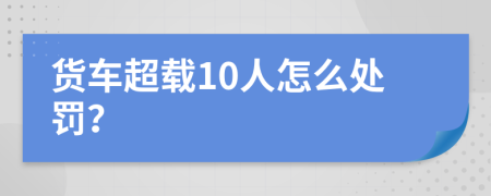 货车超载10人怎么处罚？