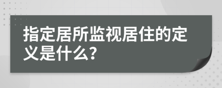 指定居所监视居住的定义是什么？