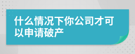 什么情况下你公司才可以申请破产