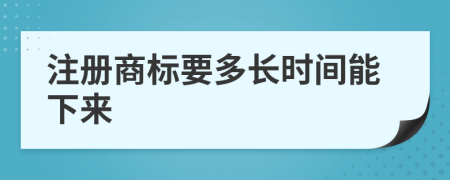 注册商标要多长时间能下来