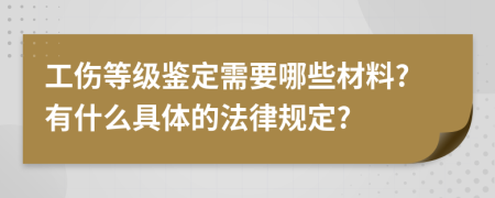 工伤等级鉴定需要哪些材料?有什么具体的法律规定?